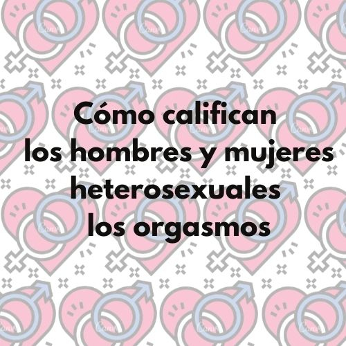 Arcos-Romero, A.I.,Sierra,J.C. Factores asociados con la experiencia subjetiva del orgasmo en relaciones heterosexuales. Int J Impot Res (2022). https://doi.org/10.1038/s41443-022-00558-4 ¿Cómo califican los hombres y mujeres heterosexuales sus orgasmos?